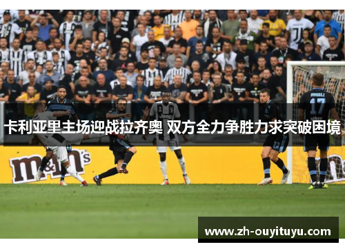 卡利亚里主场迎战拉齐奥 双方全力争胜力求突破困境