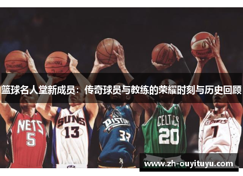 篮球名人堂新成员：传奇球员与教练的荣耀时刻与历史回顾