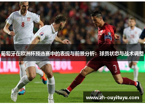 葡萄牙在欧洲杯预选赛中的表现与前景分析：球员状态与战术调整