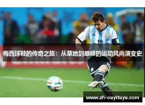 梅西球鞋的传奇之旅：从草地到巅峰的运动风尚演变史