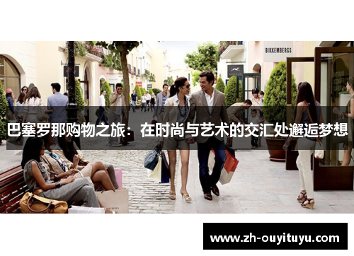 巴塞罗那购物之旅：在时尚与艺术的交汇处邂逅梦想