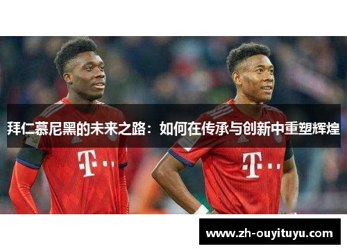 拜仁慕尼黑的未来之路：如何在传承与创新中重塑辉煌