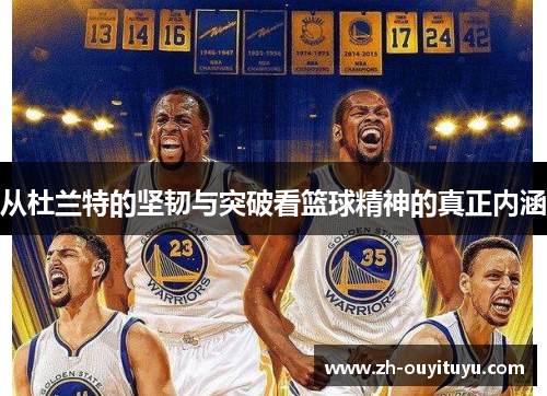 从杜兰特的坚韧与突破看篮球精神的真正内涵