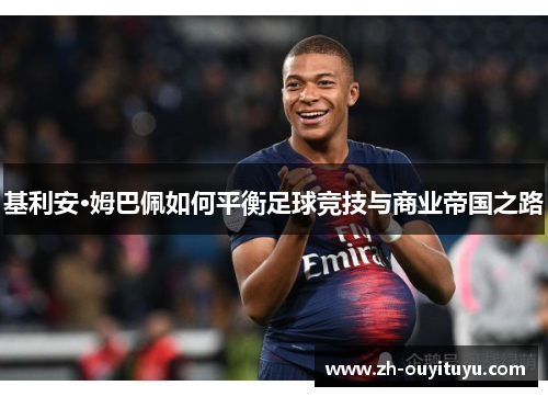 基利安·姆巴佩如何平衡足球竞技与商业帝国之路 基利安·姆巴佩如何平衡足球竞技与商业帝国之路