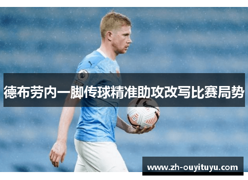 德布劳内一脚传球精准助攻改写比赛局势 德布劳内一脚传球精准助攻改写比赛局势