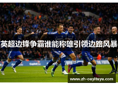 英超边锋争霸谁能称雄引领边路风暴