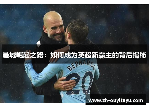 曼城崛起之路:如何成为英超新霸主的背后揭秘 曼城崛起之路:如何成为英超新霸主的背后揭秘