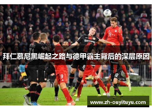 拜仁慕尼黑崛起之路与德甲霸主背后的深层原因 拜仁慕尼黑崛起之路与德甲霸主背后的深层原因