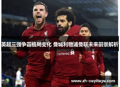 英超三强争霸格局变化 曼城利物浦曼联未来前景解析