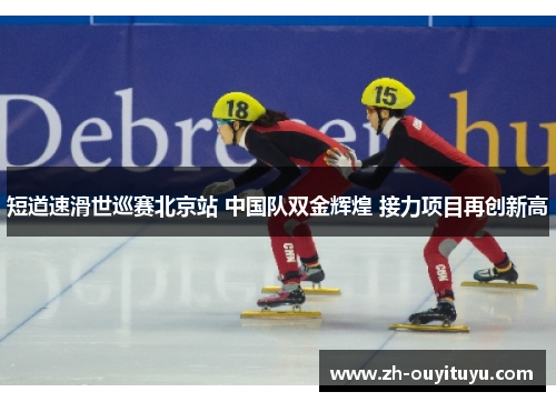 短道速滑世巡赛北京站 中国队双金辉煌 接力项目再创新高