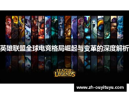 英雄联盟全球电竞格局崛起与变革的深度解析 英雄联盟全球电竞格局崛起与变革的深度解析