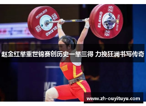 赵金红举重世锦赛创历史一举三得 力挽狂澜书写传奇