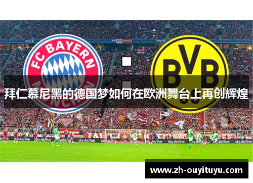 拜仁慕尼黑的德国梦如何在欧洲舞台上再创辉煌