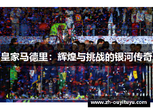 皇家马德里：辉煌与挑战的银河传奇