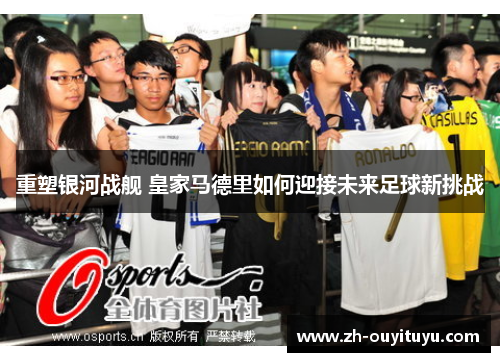 重塑银河战舰 皇家马德里如何迎接未来足球新挑战
