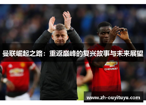 曼联崛起之路：重返巅峰的复兴故事与未来展望