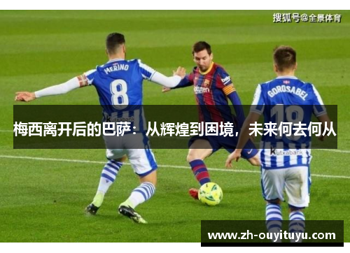 梅西离开后的巴萨：从辉煌到困境，未来何去何从