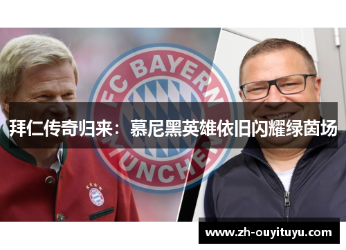 拜仁传奇归来：慕尼黑英雄依旧闪耀绿茵场