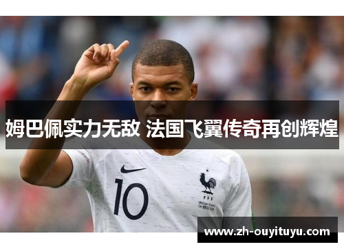 姆巴佩实力无敌 法国飞翼传奇再创辉煌