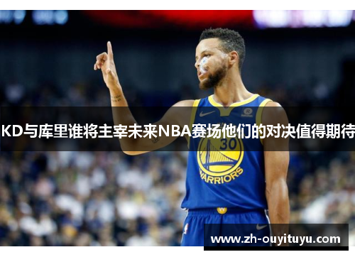 KD与库里谁将主宰未来NBA赛场他们的对决值得期待