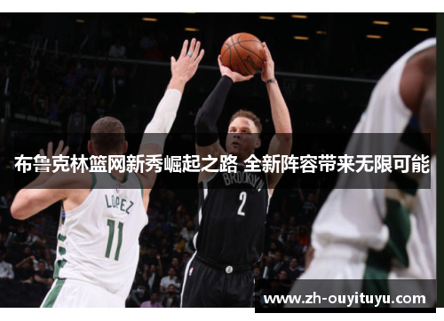 布鲁克林篮网新秀崛起之路 全新阵容带来无限可能
