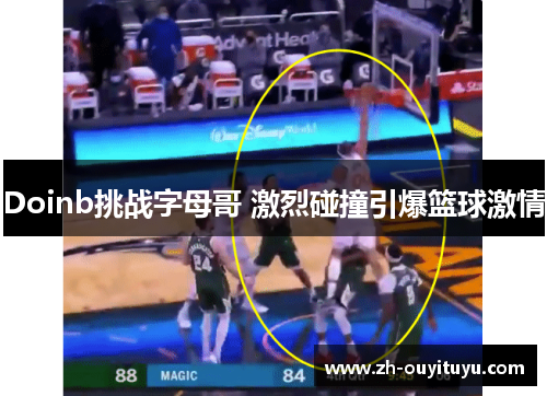 Doinb挑战字母哥 激烈碰撞引爆篮球激情 Doinb挑战字母哥 激烈碰撞引爆篮球激情