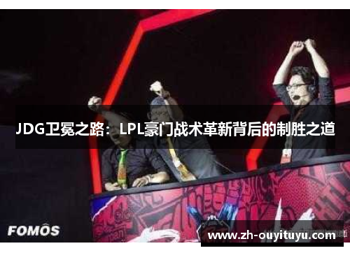 JDG卫冕之路：LPL豪门战术革新背后的制胜之道