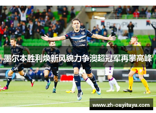 墨尔本胜利焕新风貌力争澳超冠军再攀高峰