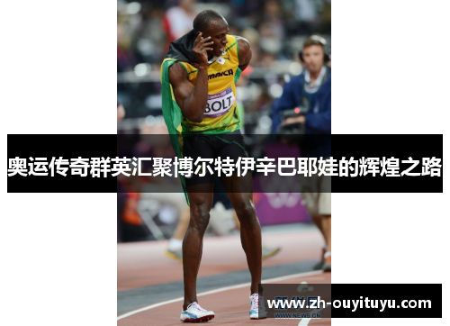 奥运传奇群英汇聚博尔特伊辛巴耶娃的辉煌之路