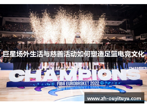 巨星场外生活与慈善活动如何塑造足篮电竞文化