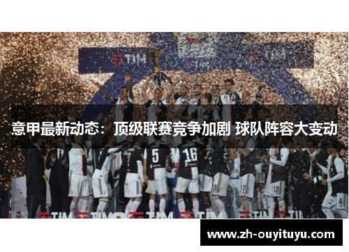 意甲最新动态：顶级联赛竞争加剧 球队阵容大变动