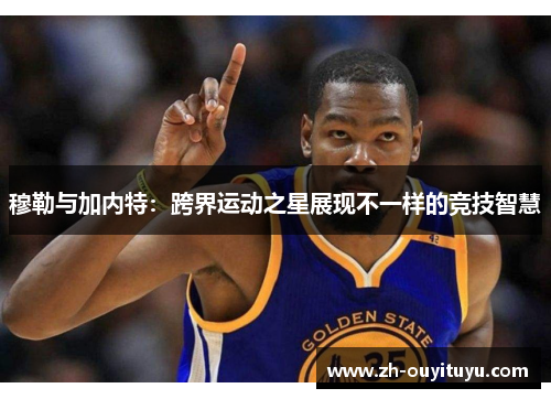 穆勒与加内特：跨界运动之星展现不一样的竞技智慧