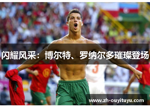 闪耀风采：博尔特、罗纳尔多璀璨登场