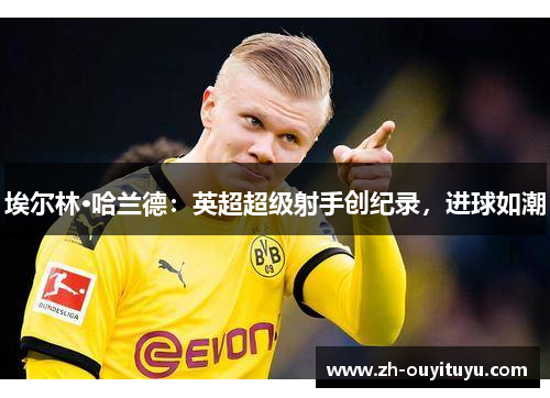 埃尔林·哈兰德：英超超级射手创纪录，进球如潮
