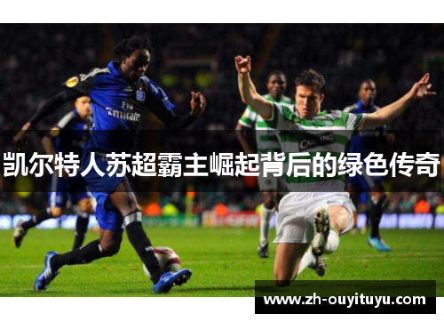 凯尔特人苏超霸主崛起背后的绿色传奇