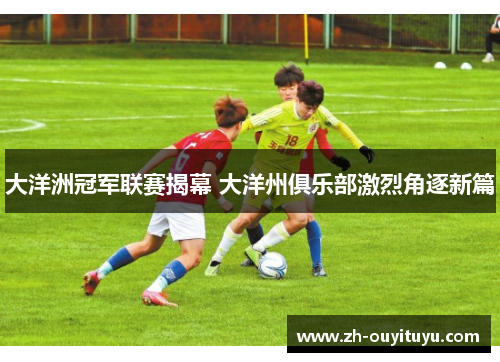 大洋洲冠军联赛揭幕 大洋州俱乐部激烈角逐新篇