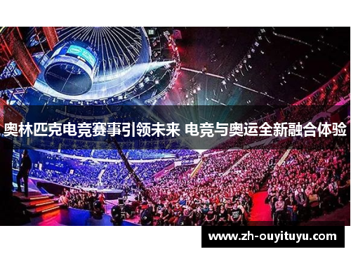 奥林匹克电竞赛事引领未来 电竞与奥运全新融合体验