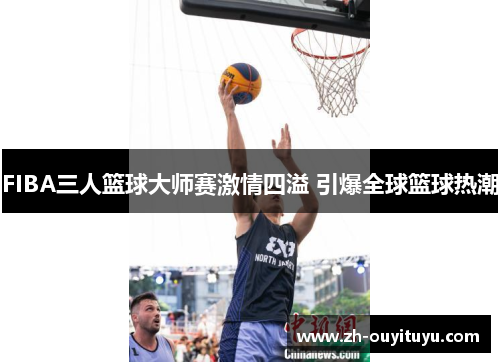 FIBA三人篮球大师赛激情四溢 引爆全球篮球热潮