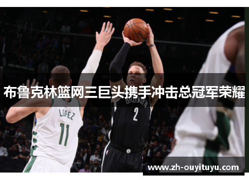 布鲁克林篮网三巨头携手冲击总冠军荣耀