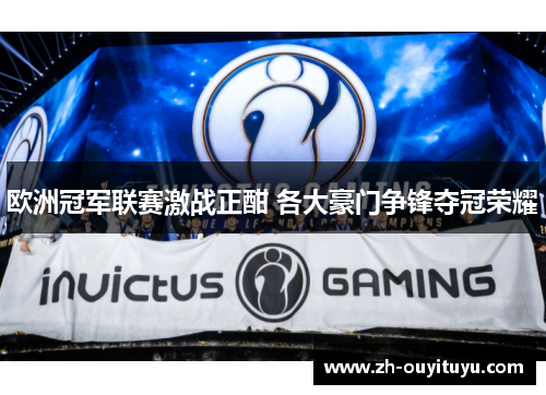 欧洲冠军联赛激战正酣 各大豪门争锋夺冠荣耀