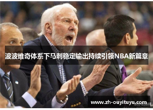 波波维奇体系下马刺稳定输出持续引领NBA新篇章