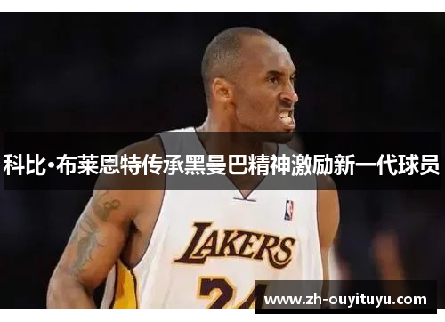 科比·布莱恩特传承黑曼巴精神激励新一代球员