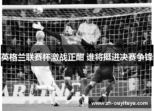 英格兰联赛杯激战正酣 谁将挺进决赛争锋