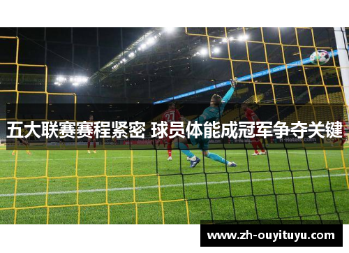 五大联赛赛程紧密 球员体能成冠军争夺关键