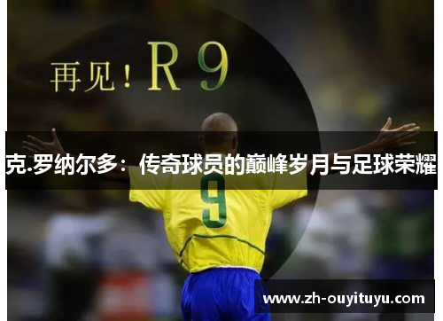 克.罗纳尔多：传奇球员的巅峰岁月与足球荣耀