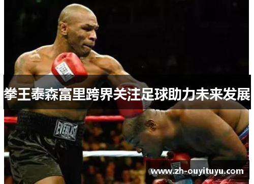 拳王泰森富里跨界关注足球助力未来发展