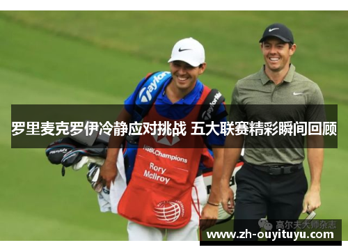 罗里麦克罗伊冷静应对挑战 五大联赛精彩瞬间回顾