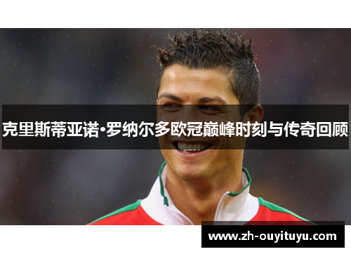 克里斯蒂亚诺·罗纳尔多欧冠巅峰时刻与传奇回顾