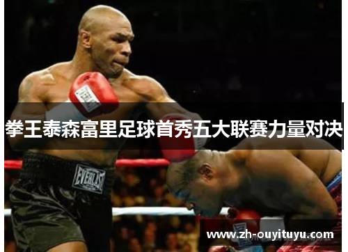 拳王泰森富里足球首秀五大联赛力量对决