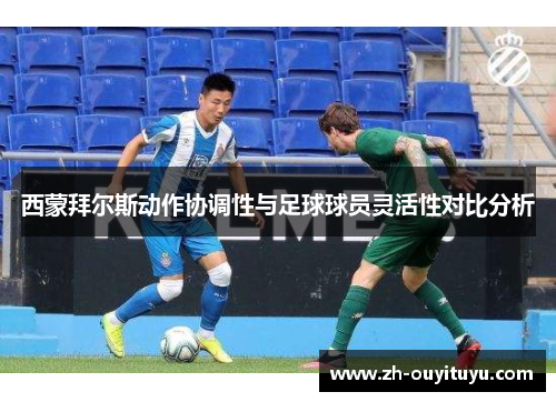 西蒙拜尔斯动作协调性与足球球员灵活性对比分析
